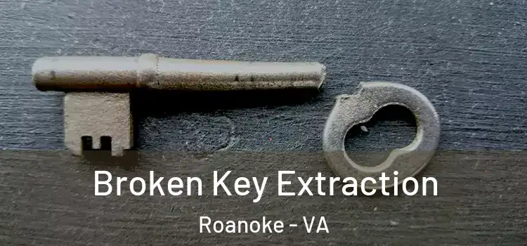 Broken Key Extraction Roanoke - VA